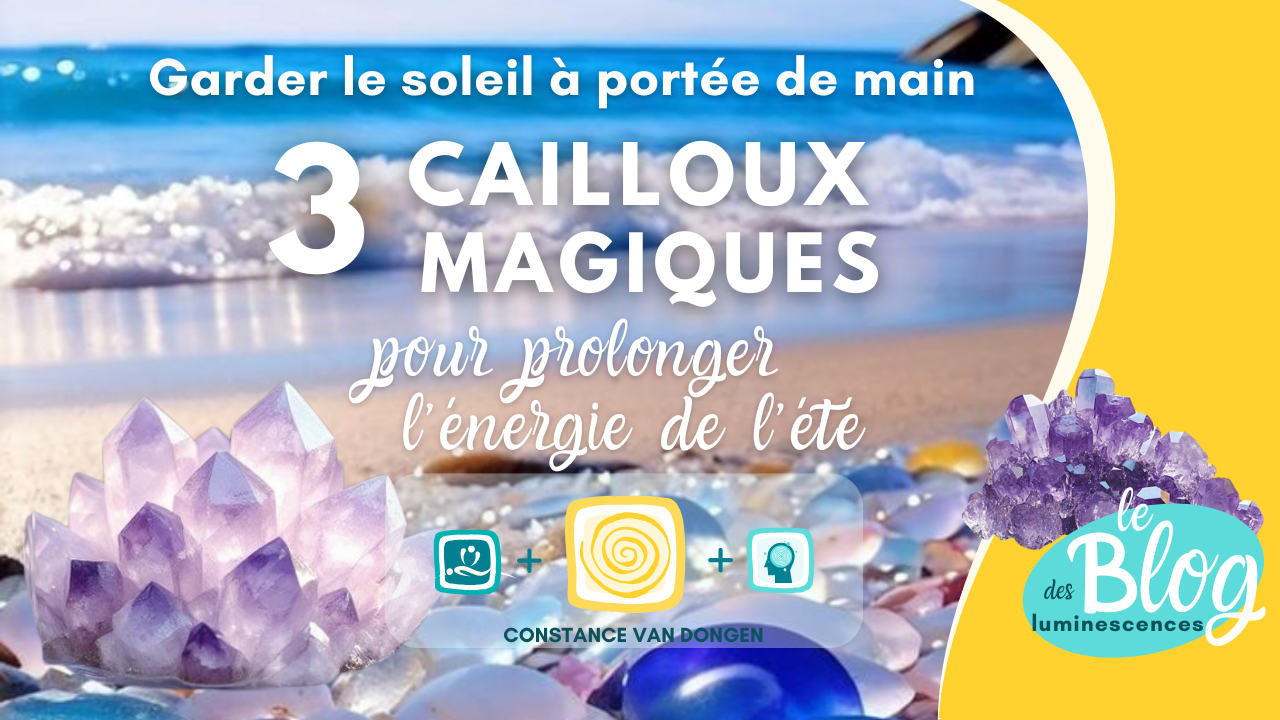 3 cailloux magiques pour prolonger l'été avec Constance van Dongen, esthéticienne Corps • âme • Esprit : Soins Énergétiques, phyto cosmétique, neuroSCiences et Sophrologue en visio et à Dourges (entre Lille et Arras)
