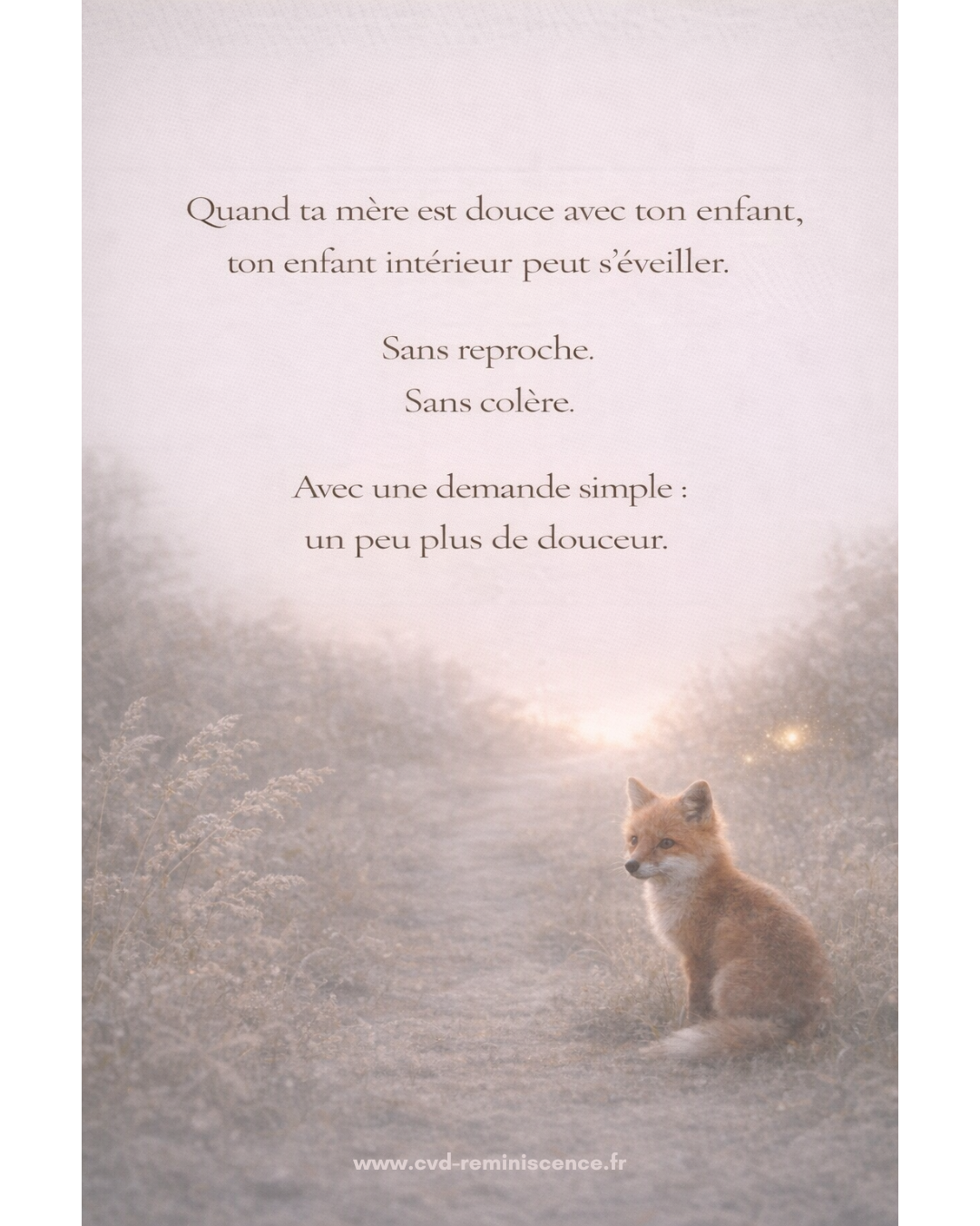 Illustration poétique d’un chemin lumineux au lever du jour avec un petit renard, symbole de l’enfant intérieur. Le texte évoque le fait que lorsque sa mère est douce avec son enfant, cela peut réveiller son propre enfant intérieur avec une demande simple de douceur. Image sur le lien mère-fille, la transmission émotionnelle et la mémoire affective. © Constance van Dongen – RéminiSCence, Dourges. Image protégée – cvd-reminiscence.fr